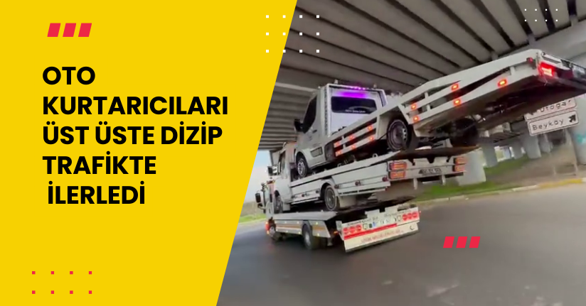 Oto kurtarıcıları üst üste dizip trafikte ilerledi