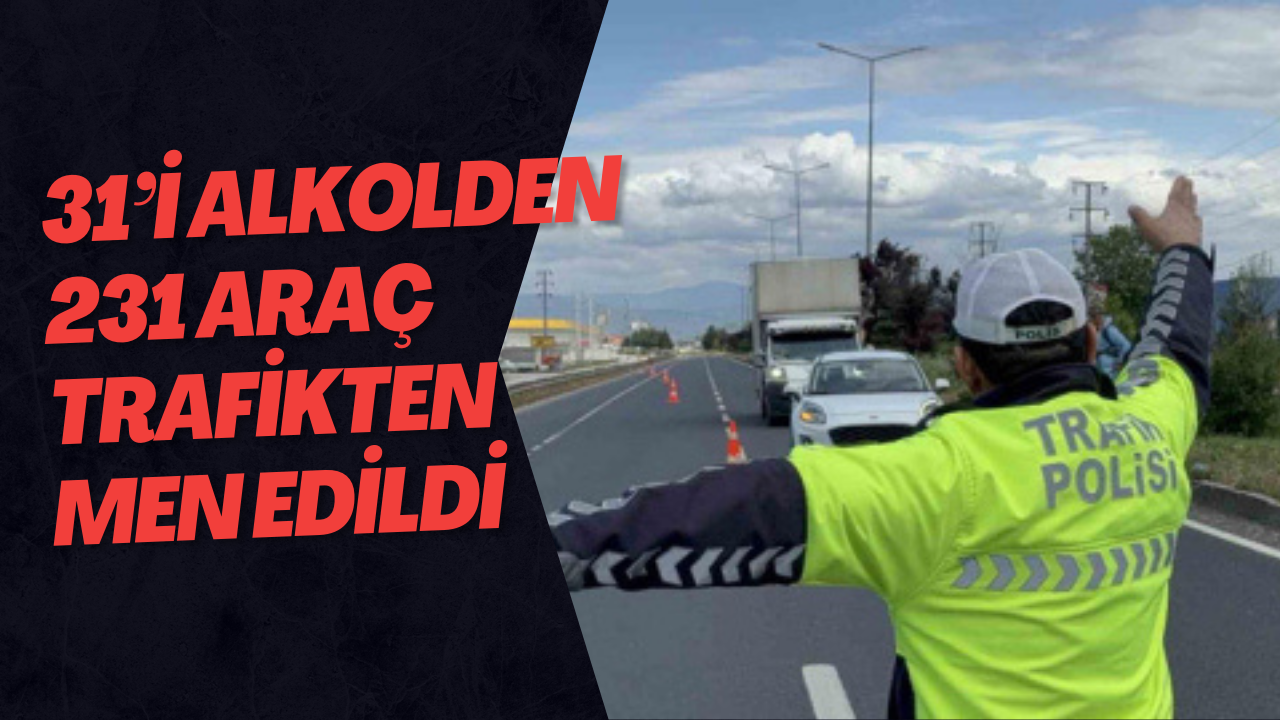 31’i Alkolden 231 Araç Trafikten Men Edildi