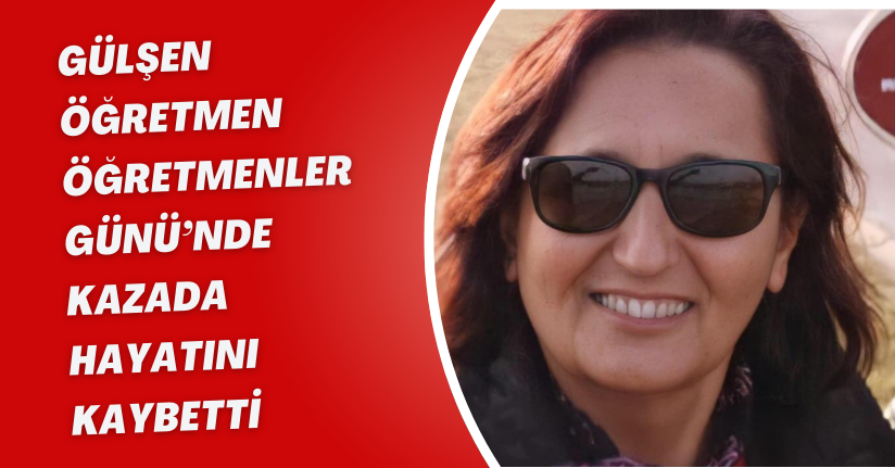 Gülşen öğretmen, Öğretmenler Günü’nde kazada hayatını kaybetti
