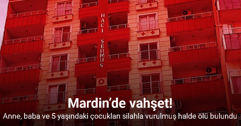 Mardin’de vahşet: Anne, baba ve 5 yaşındaki çocukları silahla vurulmuş halde ölü bulundu