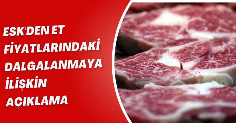 ESK'den Et Fiyatlarındaki Dalgalanmaya İlişkin Açıklama