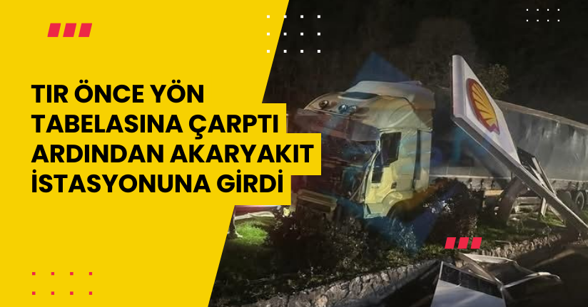 Tır önce yön tabelasına çarptı ardından akaryakıt istasyonuna girdi