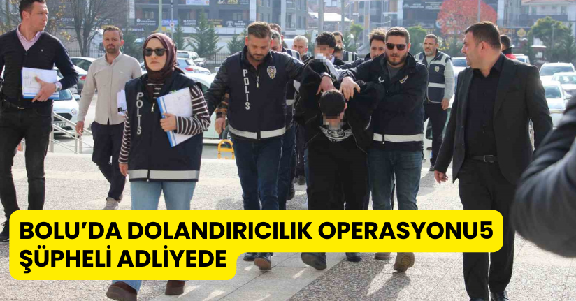 Bolu’da dolandırıcılık operasyonu: 5 şüpheli adliyede