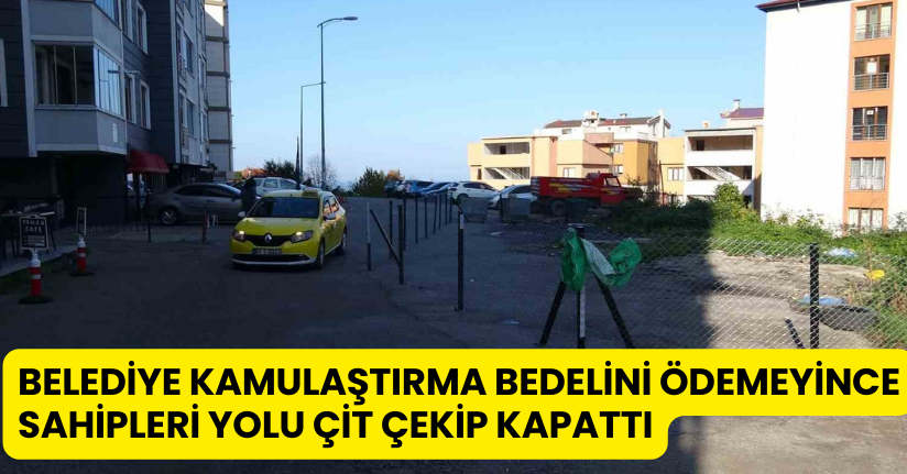 Belediye kamulaştırma bedelini ödemeyince, sahipleri yolu çit çekip kapattı