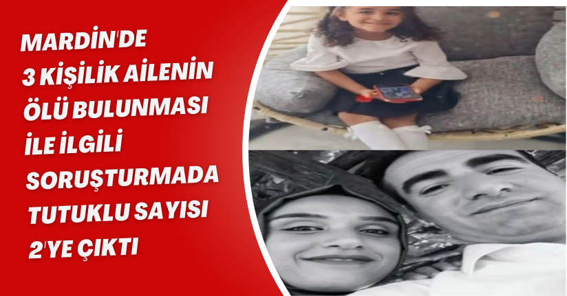 Mardin'de 3 kişilik ailenin ölü bulunması ile ilgili soruşturmada tutuklu sayısı 2'ye çıktı