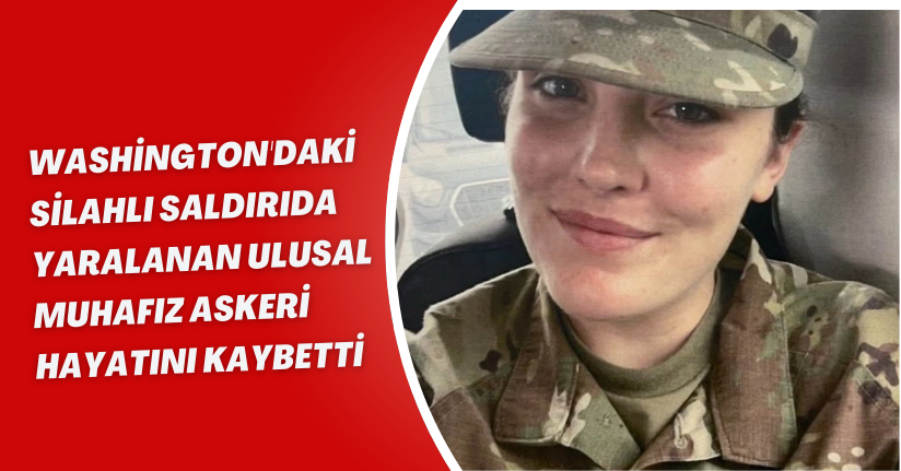 Washington'daki silahlı saldırıda yaralanan Ulusal Muhafız askeri hayatını kaybetti
