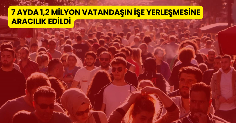 7 ayda 1,2 milyon vatandaşın işe yerleşmesine aracılık edildi