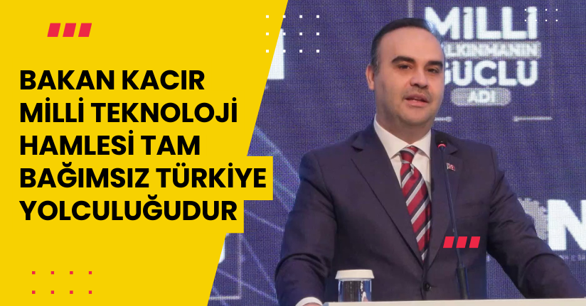 Bakan Kacır: Milli Teknoloji Hamlesi, tam bağımsız Türkiye yolculuğudur