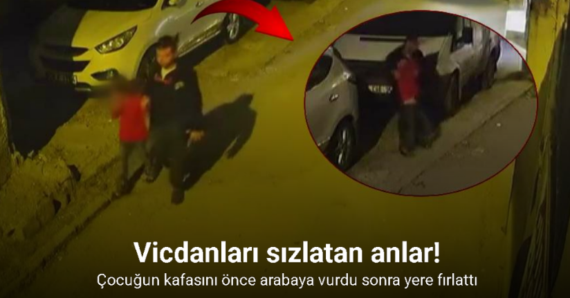 Çocuğun kafasını önce arabaya vurdu sonra çocuğu yere fırlattı