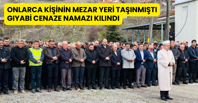 Onlarca kişinin mezar yeri taşınmıştı, gıyabi cenaze namazı kılındı