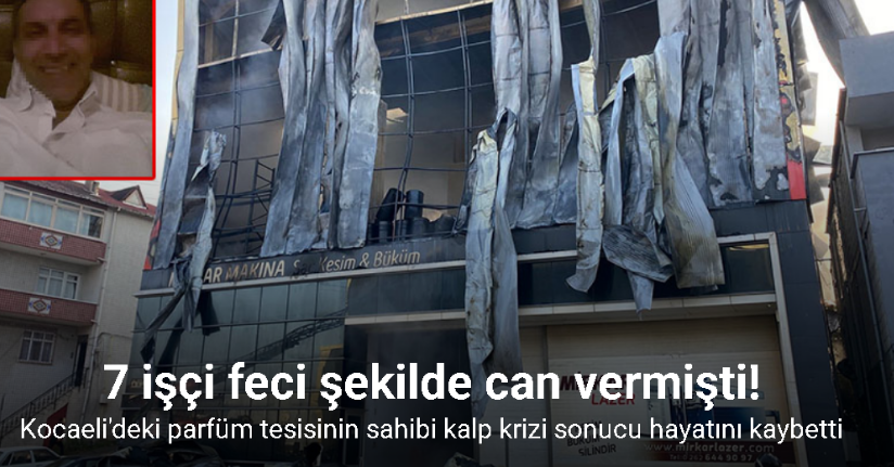 7 işçinin öldüğü tesisin sahibi kalp krizi sonucu hayatını kaybetti