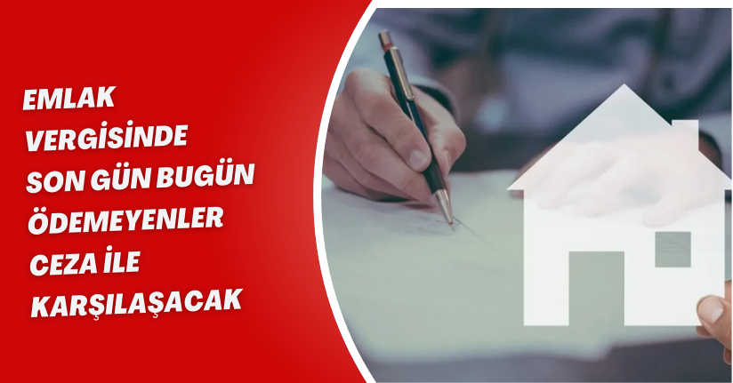 Emlak Vergisinde Son Gün Bugün: Ödemeyenler Ceza ile Karşılaşacak