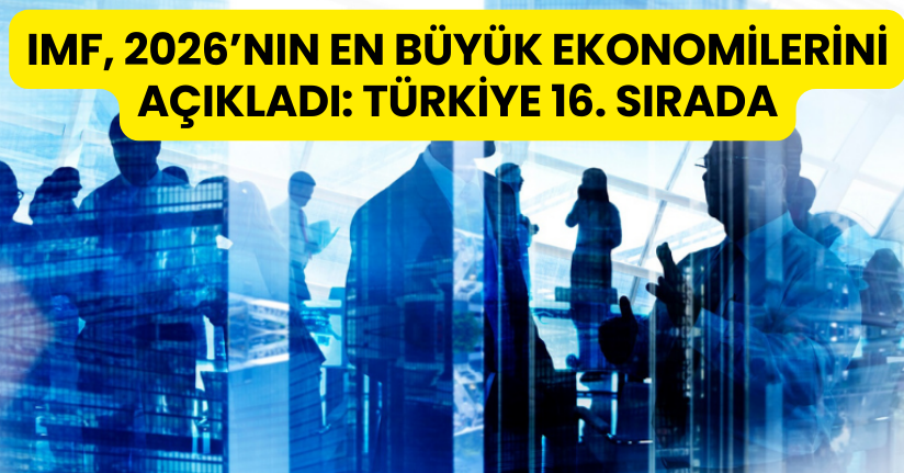 IMF, 2026’nın En Büyük Ekonomilerini Açıkladı: Türkiye 16. Sırada