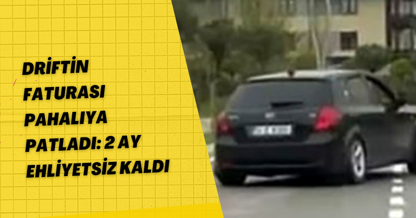 Driftin faturası pahalıya patladı: 2 ay ehliyetsiz kaldı