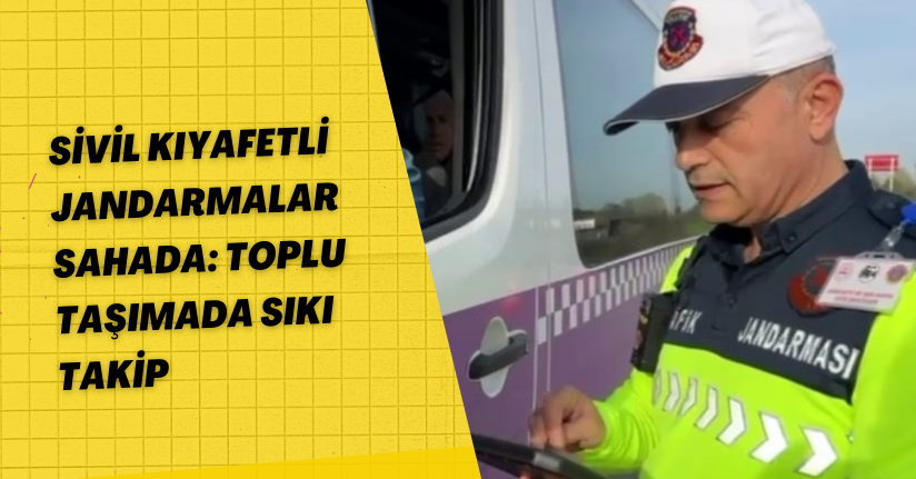 Sivil kıyafetli jandarmalar sahada: Toplu taşımada sıkı takip