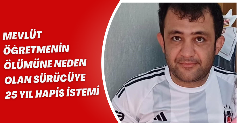 Mevlüt öğretmenin ölümüne neden olan sürücüye 25 yıl hapis istemi