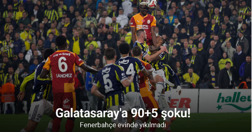 Galatasaray'a 90+5 şoku! Fenerbahçe evinde yıkılmadı