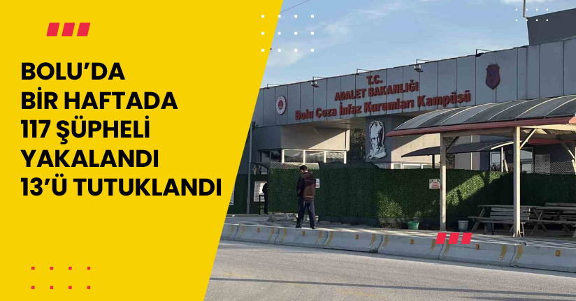 Bolu’da bir haftada 117 şüpheli yakalandı, 13’ü tutuklandı