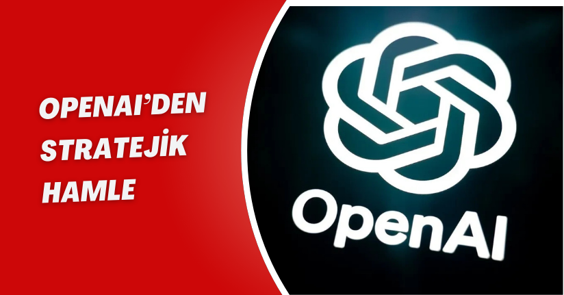 OpenAI’den Stratejik Hamle
