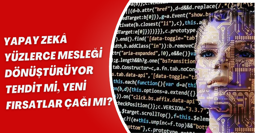 Yapay Zekâ Yüzlerce Mesleği Dönüştürüyor: Tehdit mi, Yeni Fırsatlar Çağı mı?