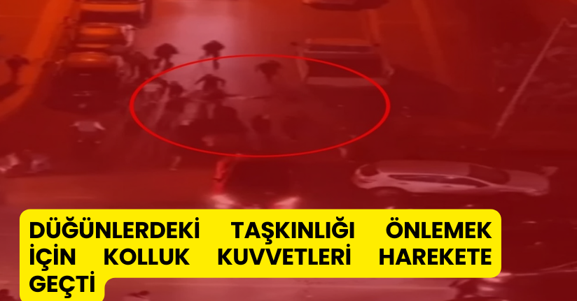 Düğünlerdeki taşkınlığı önlemek için kolluk kuvvetleri harekete geçti