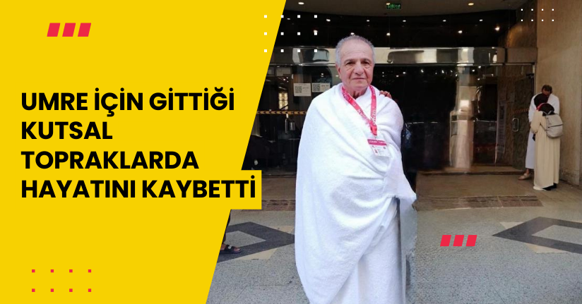 Umre için gittiği kutsal topraklarda hayatını kaybetti
