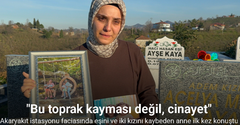 Akaryakıt istasyonu faciasında eşini ve iki kızını kaybeden anne ilk kez konuştu