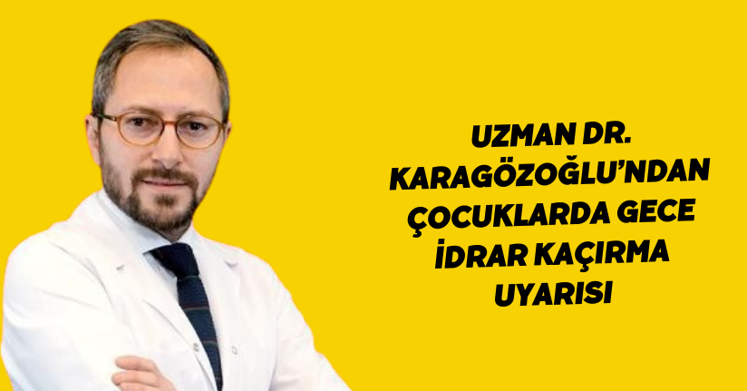 Uzman Dr. Karagözoğlu’ndan ’çocuklarda gece idrar kaçırma’ uyarısı