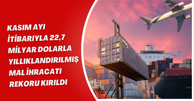 Kasım ayı itibarıyla 22,7 milyar dolarla yıllıklandırılmış mal ihracatı rekoru kırıldı