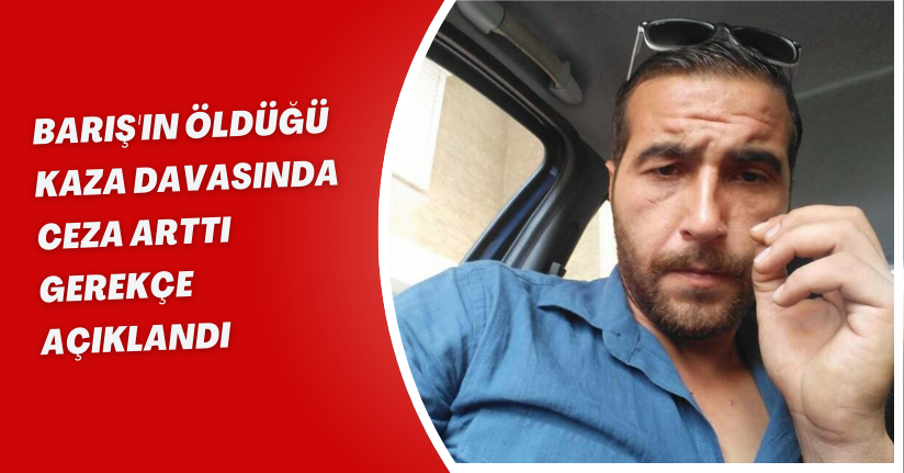 Barış'ın öldüğü kaza davasında ceza arttı, gerekçe açıklandı