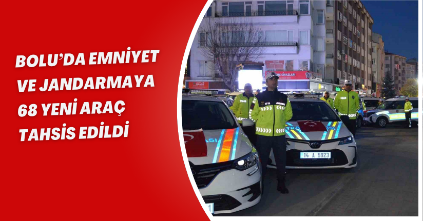 Bolu’da emniyet ve jandarmaya 68 yeni araç tahsis edildi