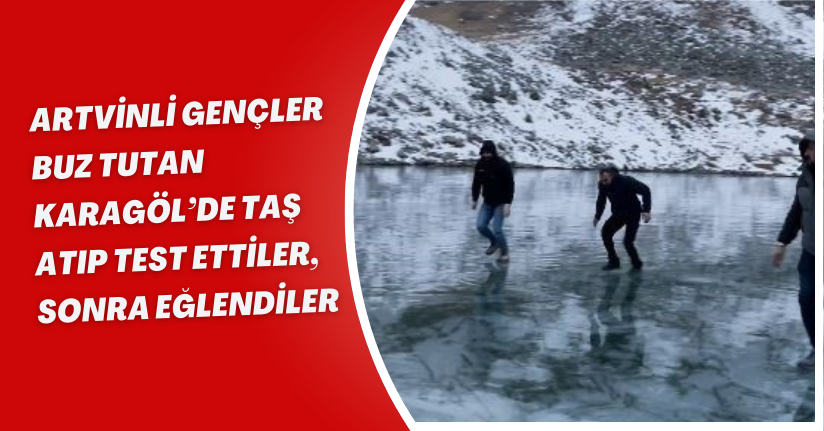 Artvinli gençler buz tutan Karagöl’de taş atıp test ettiler, sonra eğlendiler