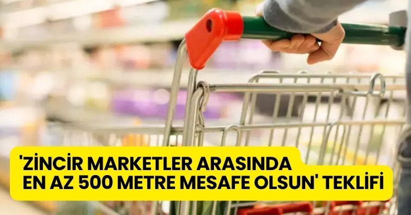 'Zincir marketler arasında en az 500 metre mesafe olsun' teklifi