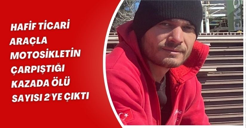Hafif ticari araçla motosikletin çarpıştığı kazada ölü sayısı 2'ye çıktı