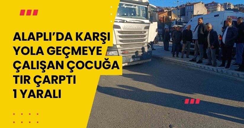 Alaplı’da karşı yola geçmeye çalışan çocuğa tır çarptı: 1 yaralı