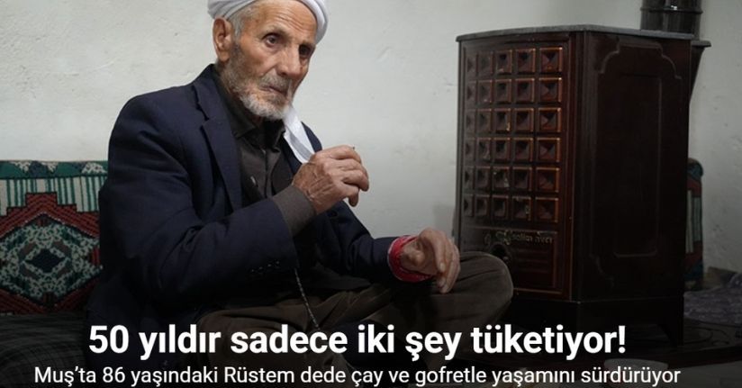 Muş’ta 86 yaşındaki Rüstem dede 50 yıldır sadece çay ve gofretle yaşamını sürdürüyor