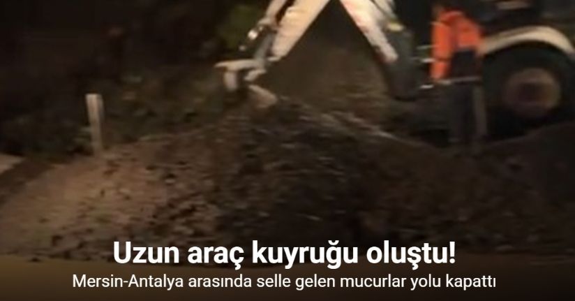Mersin-Antalya arasında selle gelen mucurlar yolu kapattı