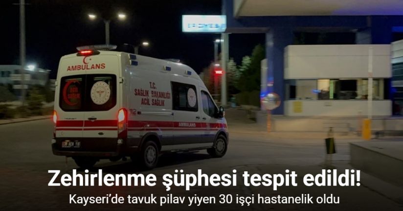 Kayseri’de tavuk pilav yiyen 30 işçi hastanelik oldu