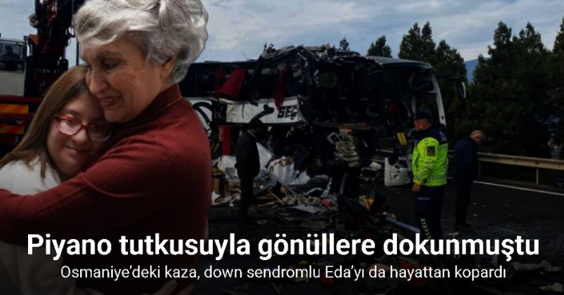 Osmaniye’deki kaza down sendromlu Eda’yı da hayattan kopardı