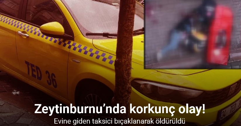 Zeytinburnu’nda taksici bıçaklanarak öldürüldü