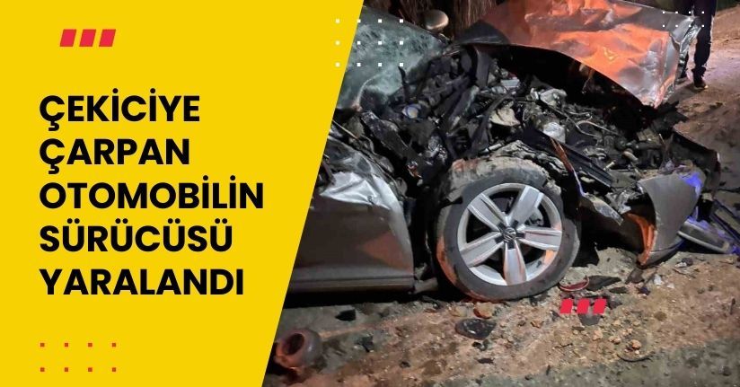 Çekiciye çarpan otomobilin sürücüsü yaralandı