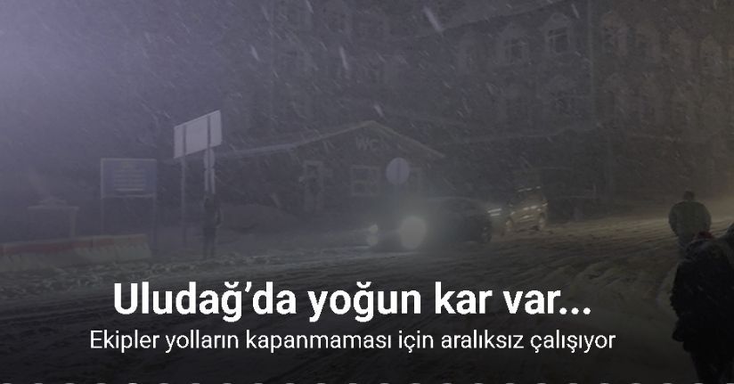 Uludağ’da yoğun kar var...Ekipler yolların kapanmaması için aralıksız çalışıyor