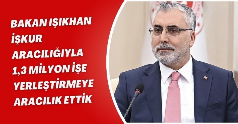 Bakan Işıkhan, İŞKUR aracılığıyla 1,3 milyon işe yerleştirmeye aracılık ettik