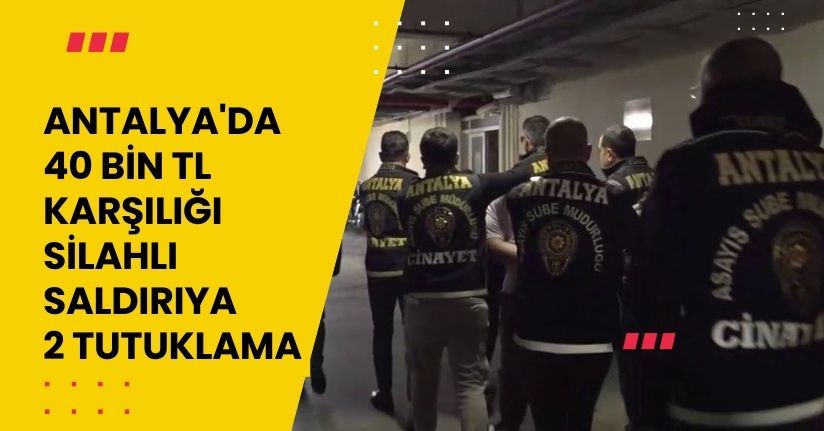  Antalya'da 40 bin TL karşılığı silahlı saldırıya 2 tutuklama