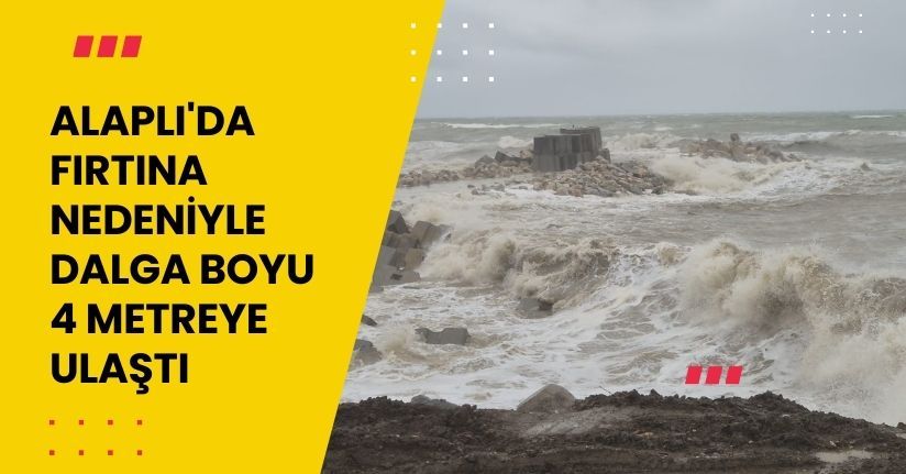 Alaplı'da fırtına nedeniyle dalga boyu 4 metreye ulaştı