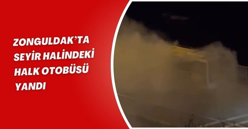 Zonguldak’ta seyir halindeki halk otobüsü yandı