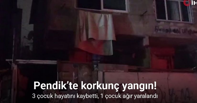 Pendik’te 2 katlı binadaki yangında 3 çocuk hayatını kaybetti, 1 çocuk ağır yaralandı