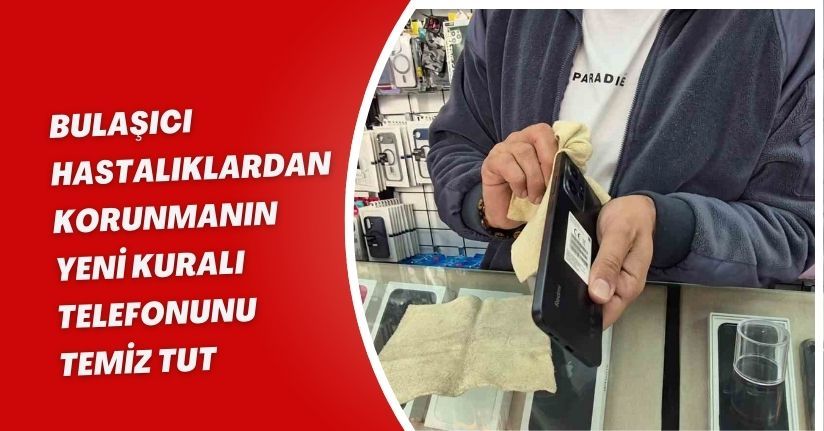 Bulaşıcı hastalıklardan korunmanın yeni kuralı: Telefonunu temiz tut