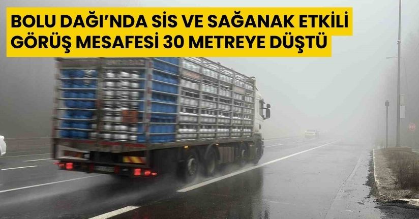 Bolu Dağı’nda sis ve sağanak etkili: Görüş mesafesi 30 metreye düştü