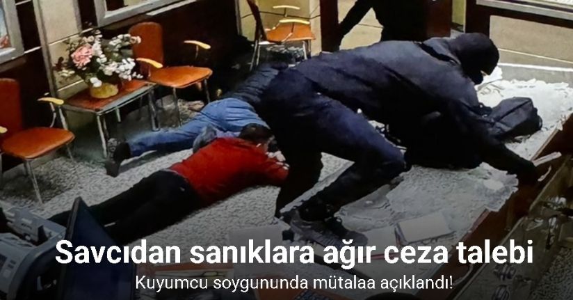 Kuyumcu soygununda mütalaa açıklandı: Savcıdan sanıklara ağır ceza talebi